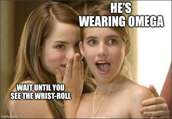 Girls gossiping | He’s wearing Omega; Wait until you see the wrist-roll | image tagged in girls gossiping | made w/ Imgflip meme maker