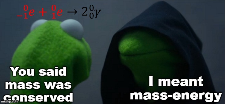 Electron-Positron Annihilation | You said
mass was
conserved; I meant
mass-energy | image tagged in memes,evil kermit,pchem,thermo,nuclear | made w/ Imgflip meme maker