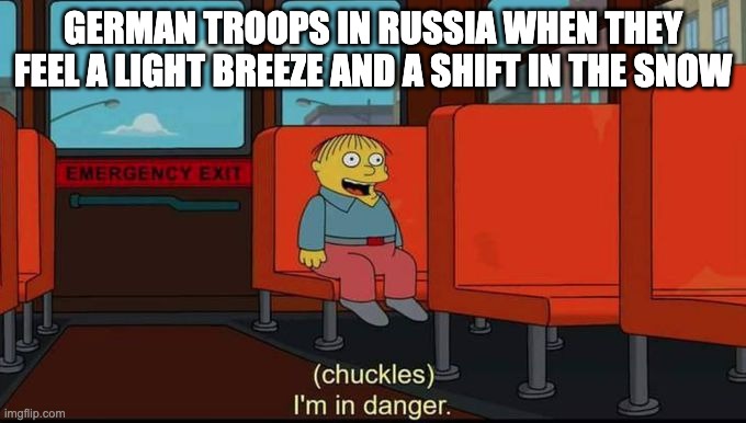 im in danger | german troops in russia when they feel a light breeze and a shift in the snow | image tagged in im in danger | made w/ Imgflip meme maker