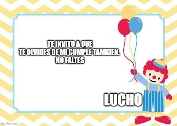 te invito a no faltes | te invito a que te olvides de mi cumple tambien. 
No faltes; lucho | image tagged in te invito a no faltes | made w/ Imgflip meme maker