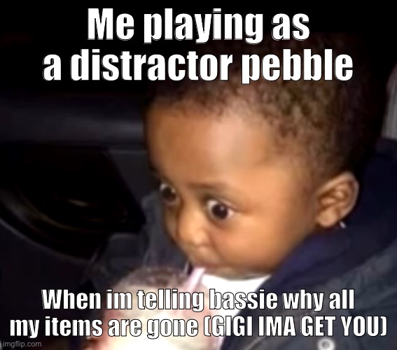 Oh sh- | Me playing as a distractor pebble; When im telling bassie why all my items are gone (GIGI IMA GET YOU) | image tagged in uh oh drinking kid | made w/ Imgflip meme maker