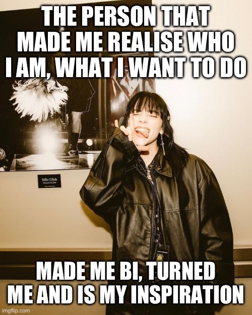 Billie Eilish | The person that made me realise who I am, what I want to do; Made me bi, turned me and is my inspiration | image tagged in billie eilish | made w/ Imgflip meme maker