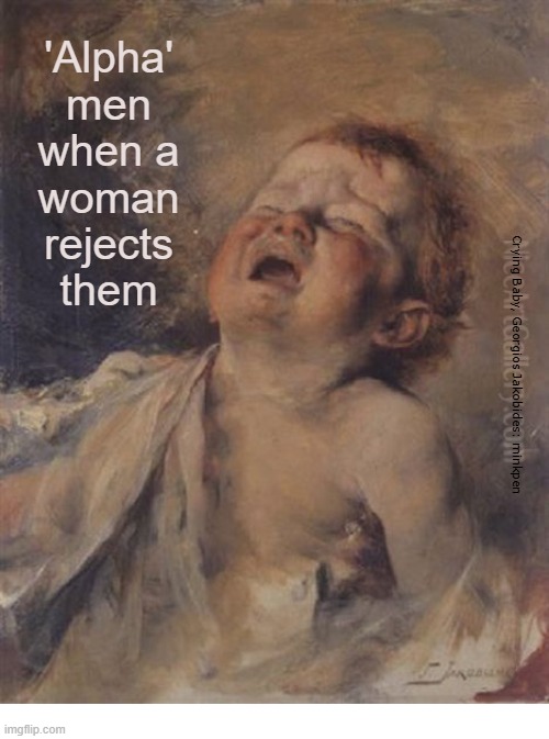 indeed | 'Alpha'
men
when a
woman
rejects
them; Crying Baby, Georgios Jakobides: minkpen | image tagged in macho,art memes,manosphere,misogyny | made w/ Imgflip meme maker
