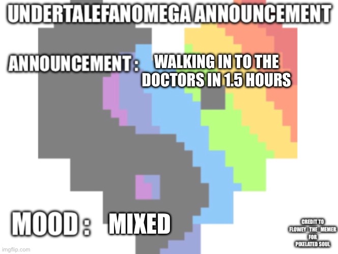 UndertaleFanOmega’s Announcement Template *With Credit’s* | Walking in to the doctors in 1.5 hours; Mixed | image tagged in undertalefanomega s announcement template with credit s | made w/ Imgflip meme maker