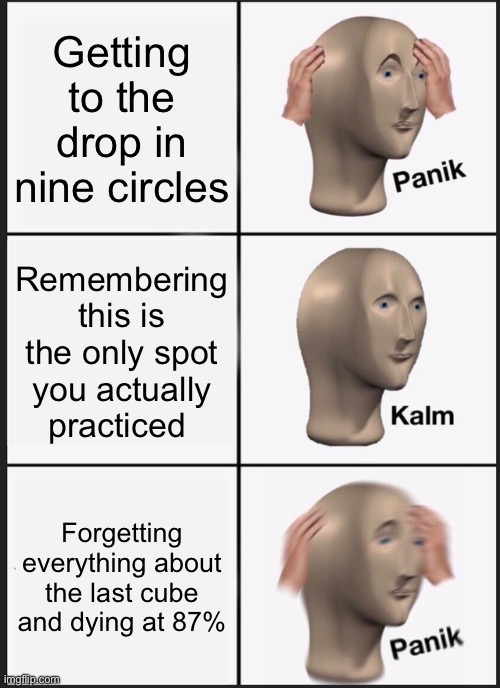 Panik Kalm Panik | Getting to the drop in nine circles; Remembering this is the only spot you actually practiced; Forgetting everything about the last cube and dying at 87% | image tagged in memes,panik kalm panik | made w/ Imgflip meme maker