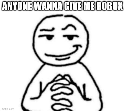 https://www.roblox.com/gift-robux?user=7464018187 | anyone wanna give me robux | image tagged in hear me out | made w/ Imgflip meme maker