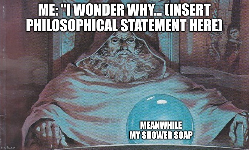 Shower Thoughts | Me: "I wonder why... (insert philosophical statement here); Meanwhile my shower soap | image tagged in wizard pondering orb | made w/ Imgflip meme maker