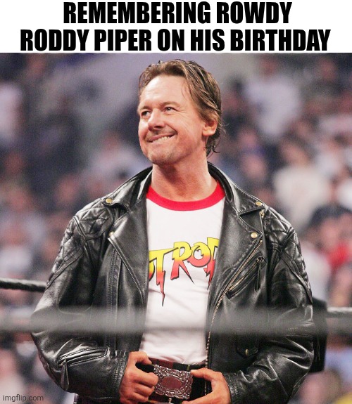 Remembering Rowdy Roddy Piper On His Birthday | Remembering Rowdy roddy piper on his birthday | made w/ Imgflip meme maker