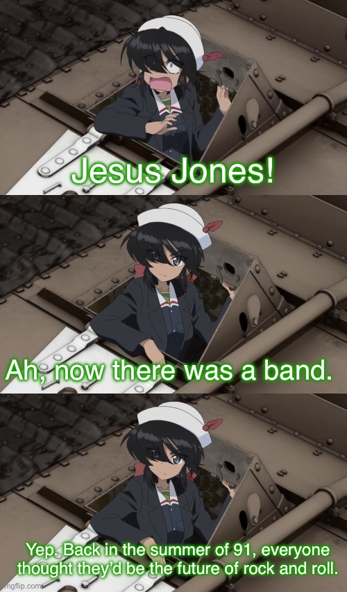 Ogin’s a music buff, apparently | Jesus Jones! Ah, now there was a band. Yep. Back in the summer of 91, everyone thought they’d be the future of rock and roll. | image tagged in girls und panzer,venture bros,girls und venture,parody,meme,reference | made w/ Imgflip meme maker