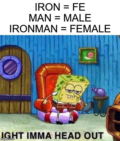 Spongebob Ight Imma Head Out Meme | Iron = FE
Man = MALE
Ironman = female | image tagged in memes,spongebob ight imma head out | made w/ Imgflip meme maker