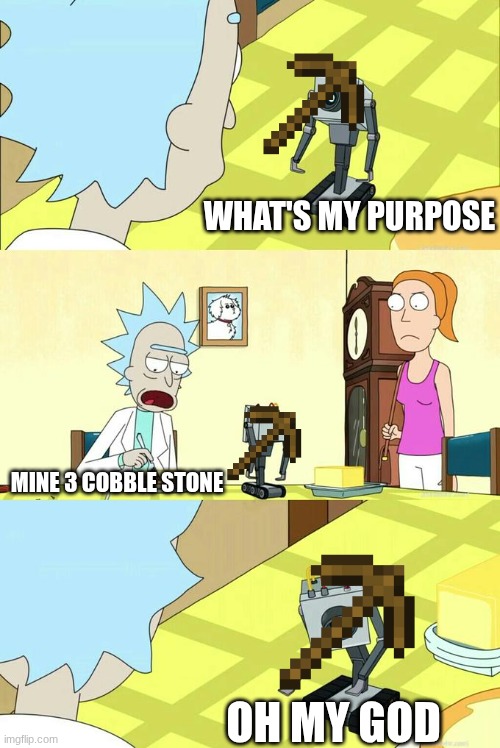 minecraft | what's my purpose; mine 3 cobble stone; oh my god | image tagged in what's my purpose - butter robot,minecraft | made w/ Imgflip meme maker