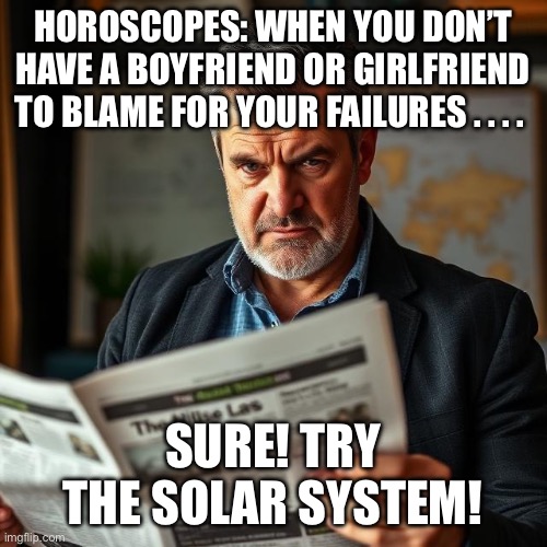 Horoscope | Horoscopes: When you don’t have a boyfriend or girlfriend to blame for your failures . . . . Sure! Try the solar system! | image tagged in horoscope,blame | made w/ Imgflip meme maker