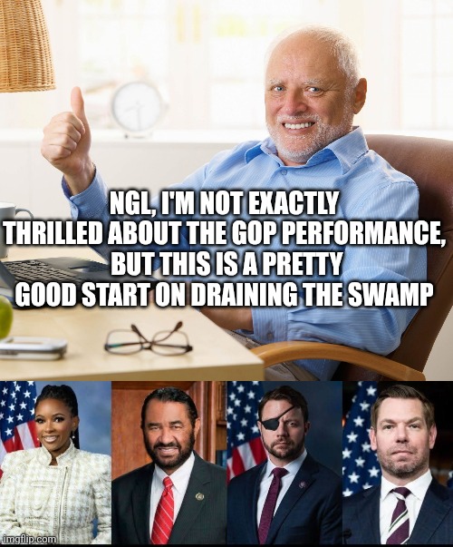 Ngl, I'm not exactly thrilled about the gop performance,  but this is a pretty good start on draining the swamp | image tagged in hide the pain harold,20260417_092327 jpg | made w/ Imgflip meme maker