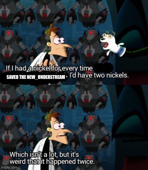 based off a true story(once from him before he got Lloyd's account then the one that just happened) | saved the new_understream | image tagged in had a nickel for every time i d have 2 nickels | made w/ Imgflip meme maker