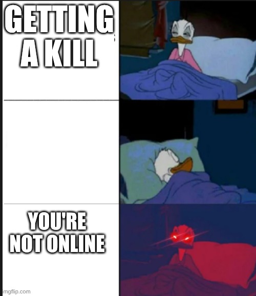 Donald Duck awake | Getting a kill; You're not online | image tagged in donald duck awake | made w/ Imgflip meme maker