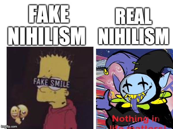 fake nihilism; real nihilism | made w/ Imgflip meme maker