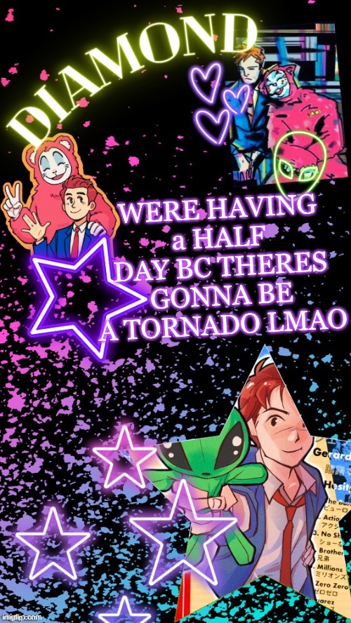 Diamond's Hesitant Alien temp ! ! (TYSM DISCO!!!) | WERE HAVING a HALF DAY BC THERES GONNA BE A TORNADO LMAO | image tagged in diamond's hesitant alien temp tysm disco | made w/ Imgflip meme maker