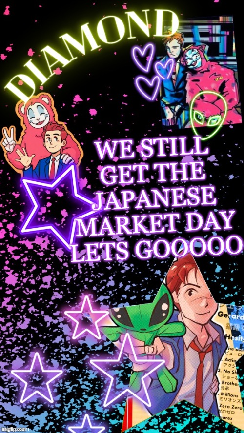 Diamond's Hesitant Alien temp ! ! (TYSM DISCO!!!) | WE STILL GET THE JAPANESE MARKET DAY LETS GOOOOO | image tagged in diamond's hesitant alien temp tysm disco | made w/ Imgflip meme maker