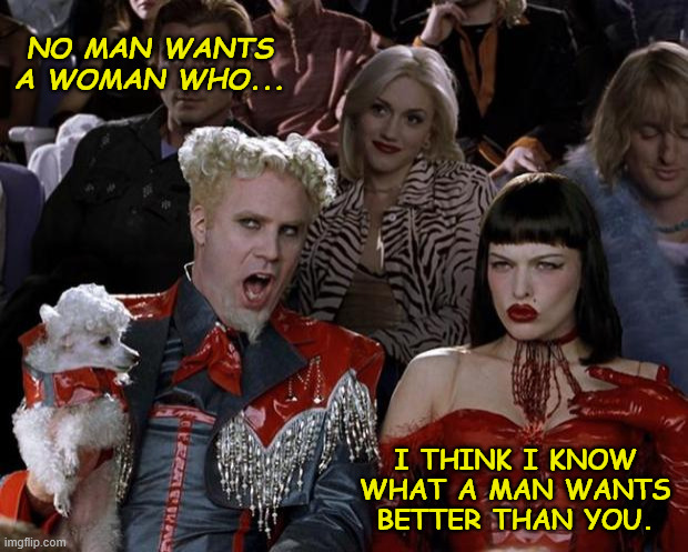 What a man wants | No man wants a woman who... I think I know what a man wants better than you. | image tagged in memes,mugatu so hot right now | made w/ Imgflip meme maker