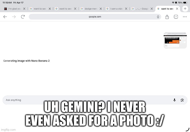 Bro I didn’t ask for an image but Gemini assumed that I did | Uh Gemini? I never even asked for a photo :/ | made w/ Imgflip meme maker