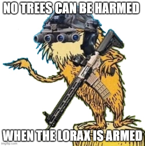 The Lorax is Armed | no trees can be harmed; when the lorax is armed | image tagged in the lorax is armed | made w/ Imgflip meme maker