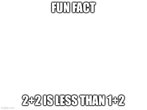 Fun fact; 2+2 is less than 1+2 | made w/ Imgflip meme maker