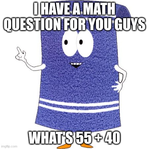 Say the wrong answer and you'll go to Hell | I have a math question for you guys; What's 55 + 40 | image tagged in towelie says,math | made w/ Imgflip meme maker