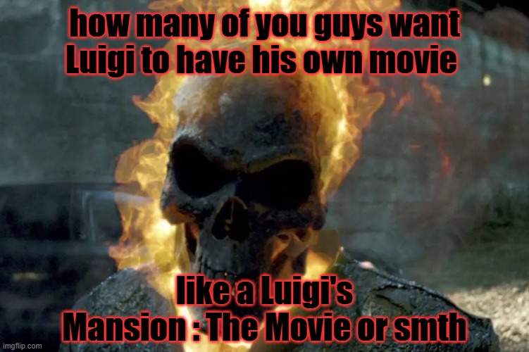 The Ghost Rider template | how many of you guys want Luigi to have his own movie; like a Luigi's Mansion : The Movie or smth | image tagged in the ghost rider template | made w/ Imgflip meme maker