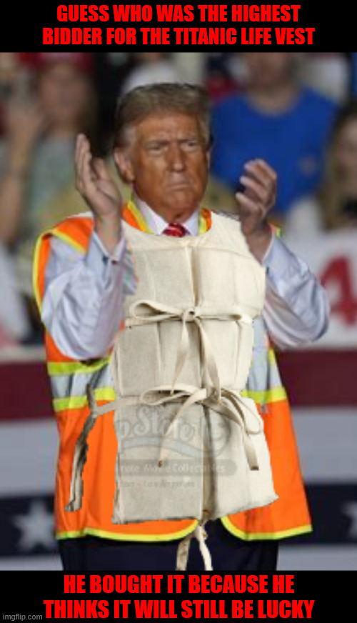 Titanic Life Vest Winner is a Loser | Guess who was the highest bidder for the Titanic Life Vest; He bought it because he thinks it will still be lucky | image tagged in titanic life vest winner is a loser,trump is a floater i flush,your tax dollars at work,maga marine,trumptanic,thin ice | made w/ Imgflip meme maker