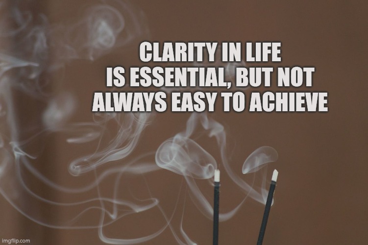 Clarity in life is essential, but not always easy to achieve | Clarity in life is essential, but not always easy to achieve | image tagged in smoke from incense sticks,clarity,goals,autism,targets,challenge | made w/ Imgflip meme maker