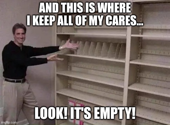 Reaction Card: I don't care! | And this is where I keep all of my cares... Look! It's empty! | image tagged in empty shelf man | made w/ Imgflip meme maker