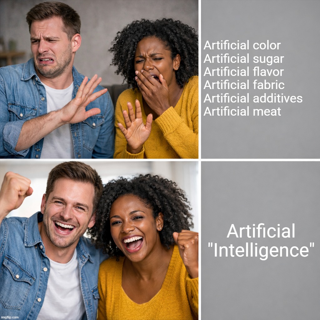 What could possibly go wrong? | Artificial color
Artificial sugar
Artificial flavor
Artificial fabric
Artificial additives
Artificial meat; Artificial "Intelligence" | image tagged in couple no yes,artificial intelligence | made w/ Imgflip meme maker