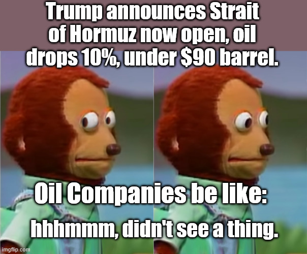 If it can go up in one day, it can start down in one day. | Trump announces Strait of Hormuz now open, oil drops 10%, under $90 barrel. Oil Companies be like:; hhhmmm, didn't see a thing. | image tagged in awkward look | made w/ Imgflip meme maker