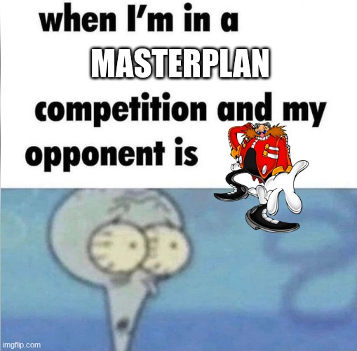 Eggman | Masterplan | image tagged in whe i'm in a competition and my opponent is | made w/ Imgflip meme maker