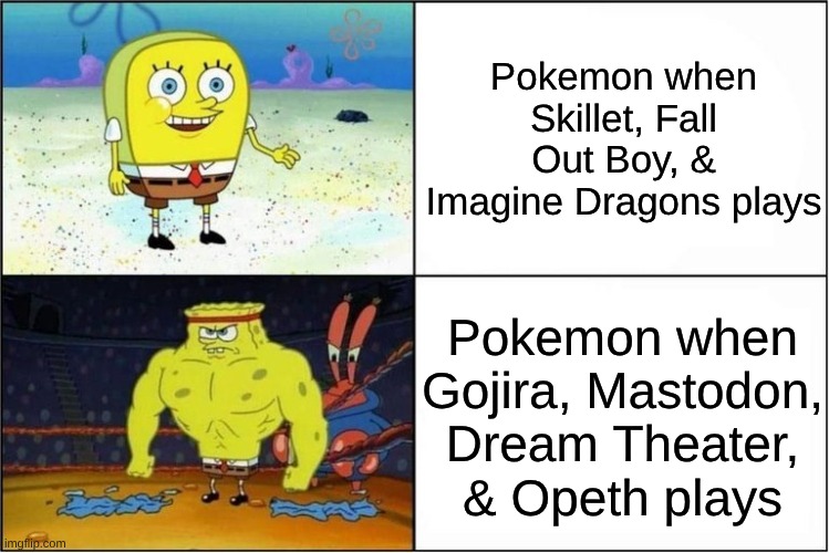 Why Go For Pokemon AMVs Made By People With Very Superficial Taste in Music When There's Real Music Out There | Pokemon when Skillet, Fall Out Boy, & Imagine Dragons plays; Pokemon when Gojira, Mastodon, Dream Theater, & Opeth plays | image tagged in weak vs strong spongebob,memes,pokemon,music,rock music,heavy metal | made w/ Imgflip meme maker