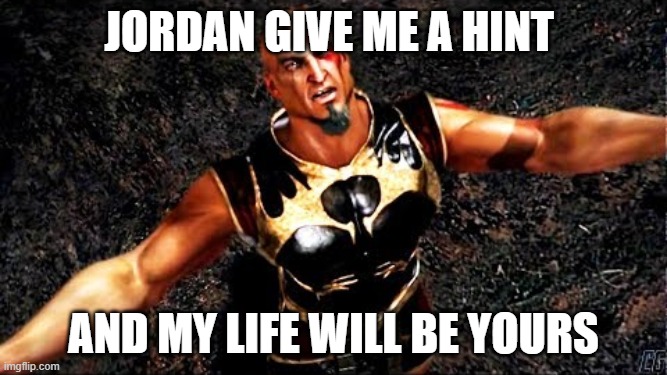 this is us who are trying to solve the ARG of plushy playtime | Jordan GIVE ME A HINT; AND MY LIFE WILL BE YOURS | image tagged in kratos and my life is yours | made w/ Imgflip meme maker