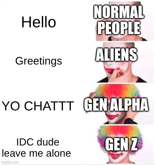 WE MESSED UP CHAT | Normal people; Hello; Aliens; Greetings; Gen Alpha; YO CHATTT; Gen z; IDC dude leave me alone | image tagged in memes,clown applying makeup | made w/ Imgflip meme maker