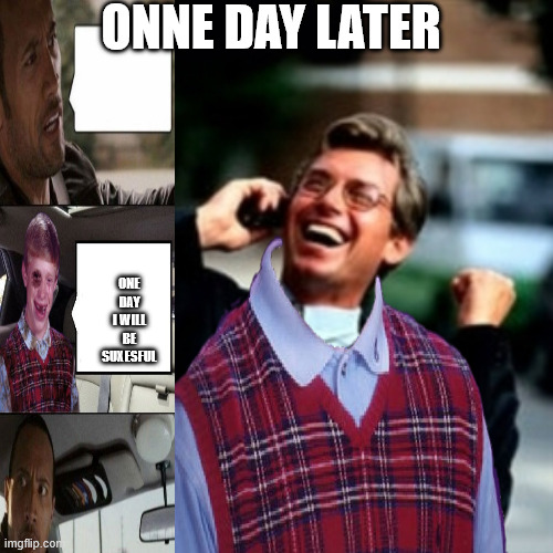 Happy brian | onne day later; One day i will be suxesful | image tagged in good luck brian,add a smiley face | made w/ Imgflip meme maker