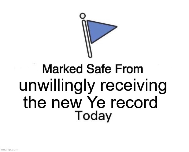 Marked safe from new Ye record | unwillingly receiving the new Ye record | image tagged in memes,marked safe from | made w/ Imgflip meme maker