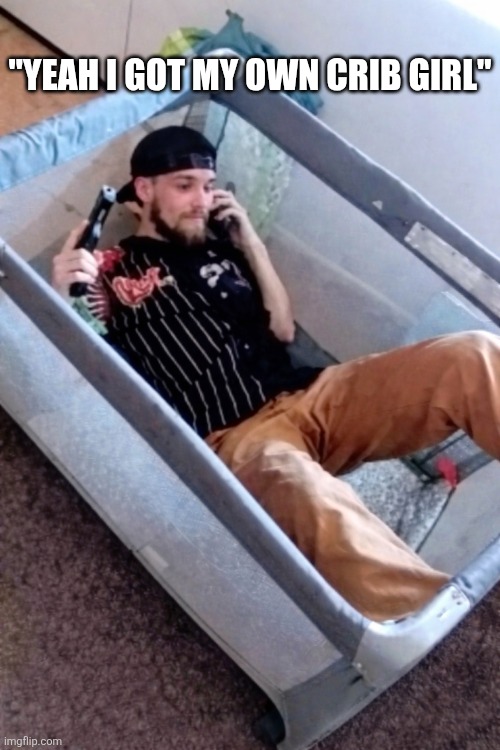 Yeah I Got My Own Crib Girl | "Yeah I got my own crib girl" | made w/ Imgflip meme maker