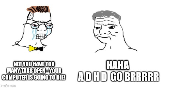 nooo haha go brrr | No! You have too many tabs open - your computer is going to die! Haha 
a d h d  go brrrrr | image tagged in nooo haha go brrr | made w/ Imgflip meme maker