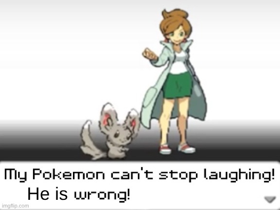 My Pokemon can't stop laughing! You are wrong! | He is | image tagged in my pokemon can't stop laughing you are wrong | made w/ Imgflip meme maker