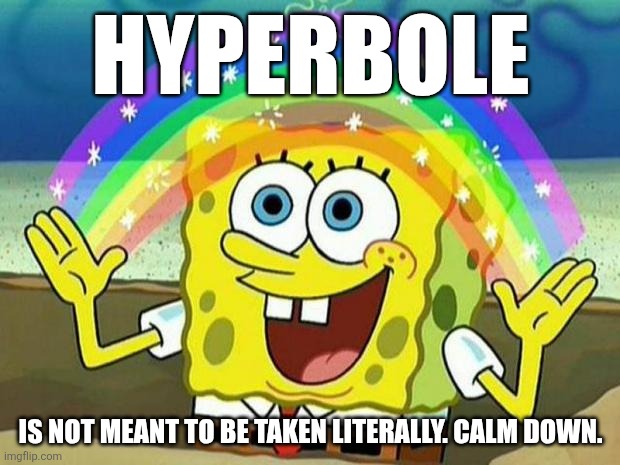 spongebob rainbow | Hyperbole; Is not meant to be taken literally. Calm down. | image tagged in spongebob rainbow | made w/ Imgflip meme maker