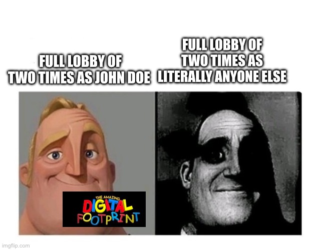 Good Bad | Full lobby of two times as literally anyone else; Full lobby of two times as John Doe | image tagged in digital footprint lookin like a w move rn | made w/ Imgflip meme maker