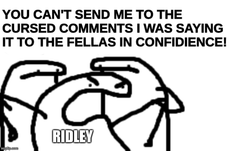 Ridley | image tagged in flork arrested cursed comments verizon | made w/ Imgflip meme maker