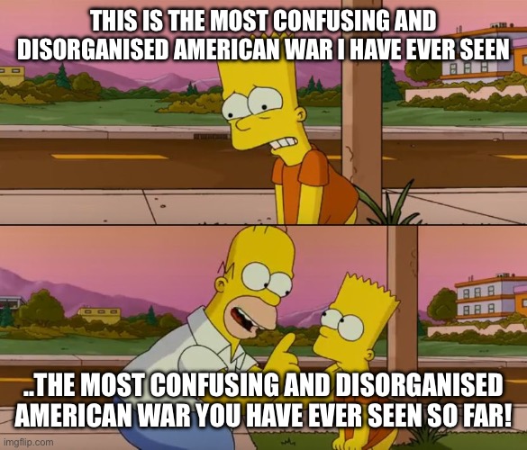 Simpsons so far | This is the most confusing and disorganised American war i have ever seen; ..the most confusing and disorganised American war you have ever seen so far! | image tagged in simpsons so far | made w/ Imgflip meme maker