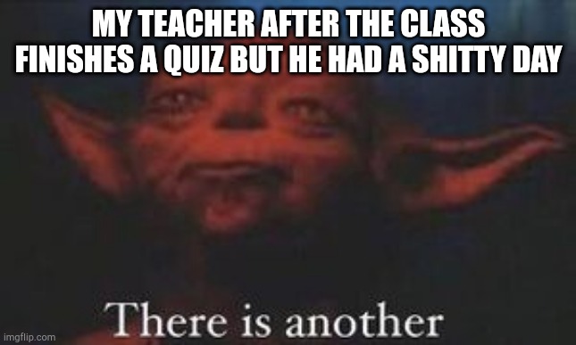 yoda there is another | My teacher after the class finishes a quiz but he had a shitty day | image tagged in yoda there is another | made w/ Imgflip meme maker
