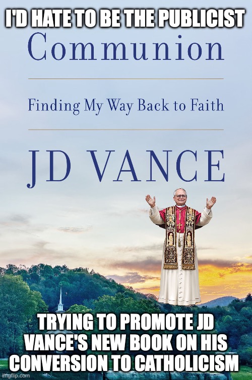 It was bad enough that they chose a non-Catholic church for the cover before his attack on the Pope | I'd hate to be the publicist; trying to promote jd vance's new book on his conversion to catholicism | image tagged in jd vance communion book,pope,donald trump,hypocrisy,casting couch | made w/ Imgflip meme maker