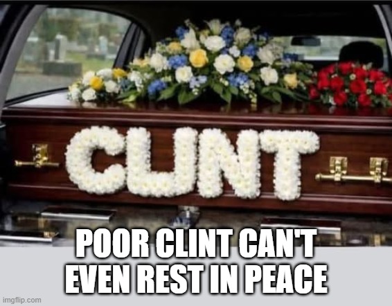 Poor Clint | Poor clint can't even rest in peace | image tagged in you had one job | made w/ Imgflip meme maker