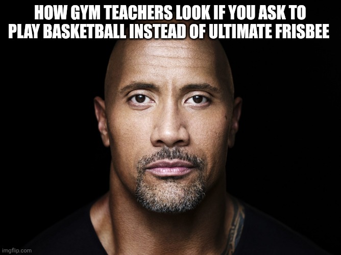 The rock stare | How gym teachers look if you ask to play basketball instead of ultimate Frisbee | image tagged in the rock stare | made w/ Imgflip meme maker